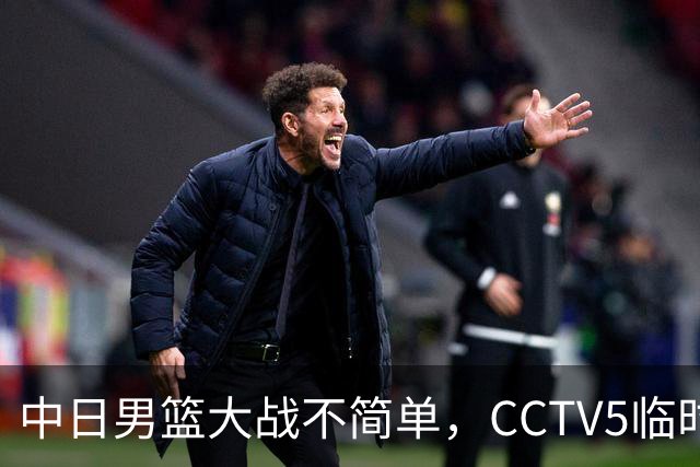 中日男篮大战不简单，CCTV5临时换台！中国男篮半决赛不播了